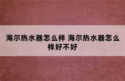 海尔热水器怎么样 海尔热水器怎么样好不好